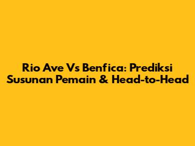 Rio Ave Vs Benfica: Prediksi Susunan Pemain & Head-to-Head