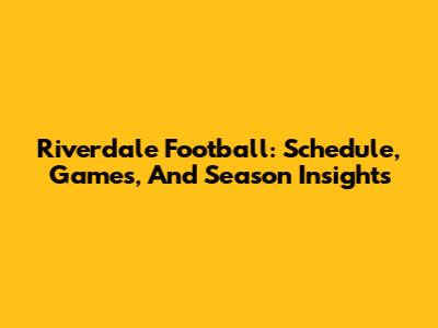 Riverdale Football: Schedule, Games, And Season Insights