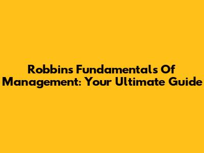 Robbins' Fundamentals Of Management: Your Ultimate Guide
