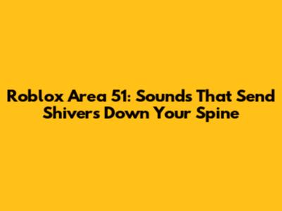 Roblox Area 51: Sounds That Send Shivers Down Your Spine