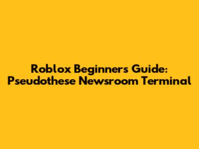Roblox Beginner's Guide: Pseudothese Newsroom Terminal