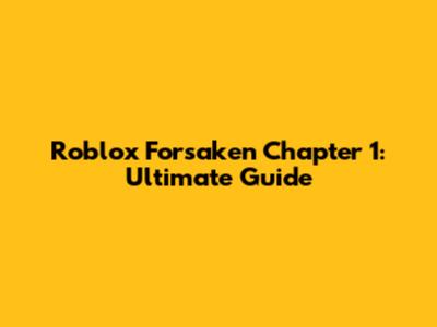 Roblox Forsaken Chapter 1: Ultimate Guide