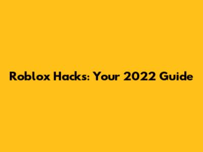Roblox Hacks: Your 2022 Guide