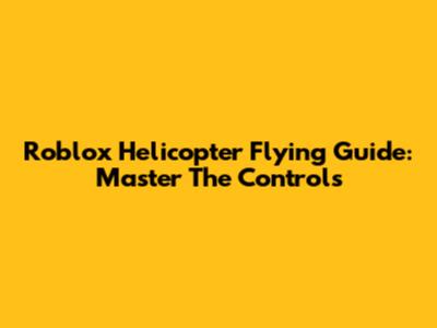 Roblox Helicopter Flying Guide: Master The Controls