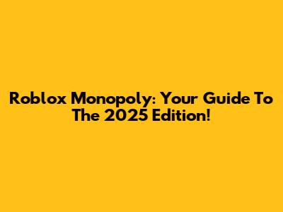 Roblox Monopoly: Your Guide To The 2025 Edition!