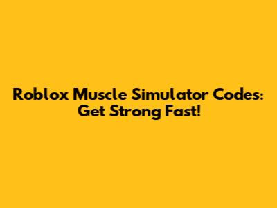 Roblox Muscle Simulator Codes: Get Strong Fast!