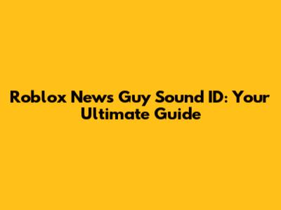 Roblox News Guy Sound ID: Your Ultimate Guide