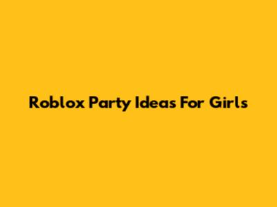 Roblox Party Ideas For Girls