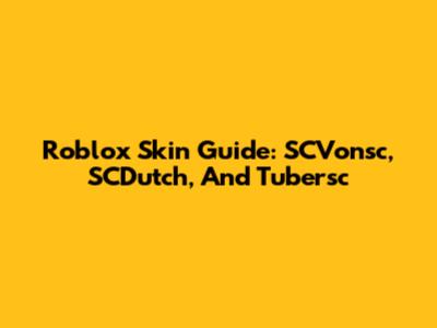 Roblox Skin Guide: SCVonsc, SCDutch, And Tubersc