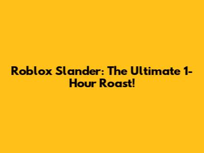 Roblox Slander: The Ultimate 1-Hour Roast!
