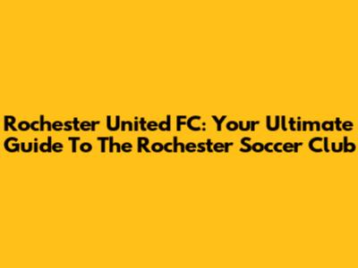 Rochester United FC: Your Ultimate Guide To The Rochester Soccer Club