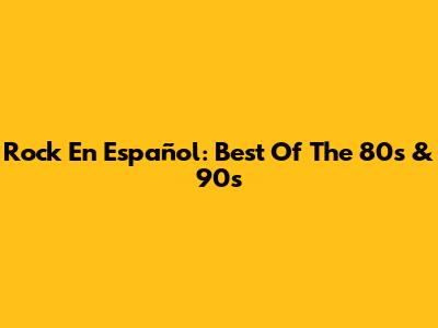Rock En Español: Best Of The 80s & 90s
