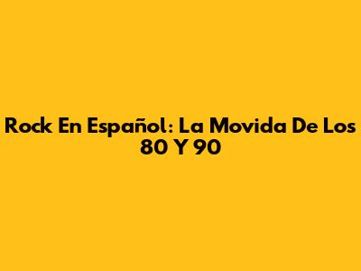 Rock En Español: La Movida De Los 80 Y 90