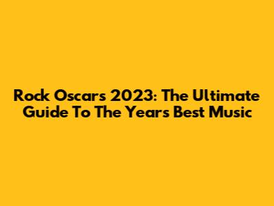 Rock Oscars 2023: The Ultimate Guide To The Year's Best Music