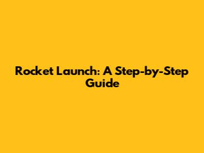 Rocket Launch: A Step-by-Step Guide