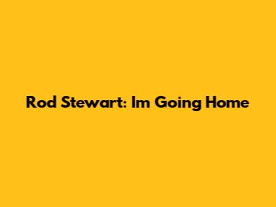 Rod Stewart: I'm Going Home