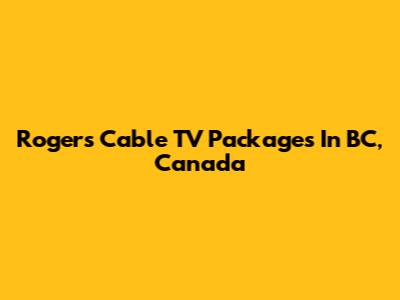 Rogers Cable TV Packages In BC, Canada