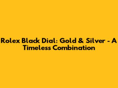 Rolex Black Dial: Gold & Silver - A Timeless Combination