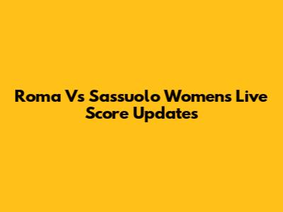Roma Vs Sassuolo Women's Live Score Updates