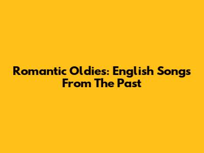 Romantic Oldies: English Songs From The Past