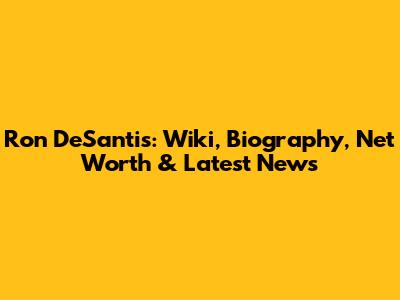 Ron DeSantis: Wiki, Biography, Net Worth & Latest News