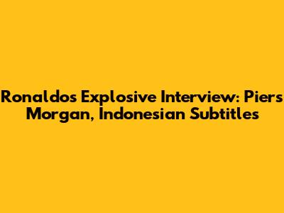 Ronaldo's Explosive Interview: Piers Morgan, Indonesian Subtitles