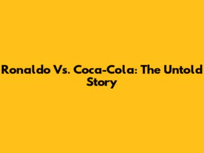 Ronaldo Vs. Coca-Cola: The Untold Story