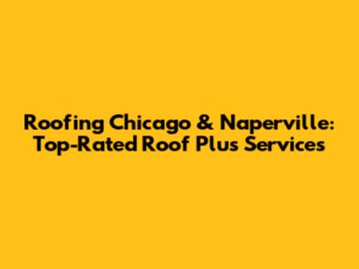 Roofing Chicago & Naperville: Top-Rated Roof Plus Services