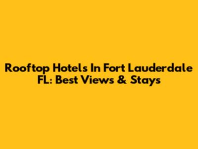 Rooftop Hotels In Fort Lauderdale FL: Best Views & Stays