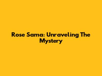 Rose Sama: Unraveling The Mystery