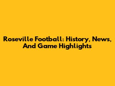 Roseville Football: History, News, And Game Highlights
