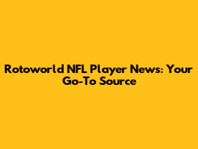 Rotoworld NFL Player News: Your Go-To Source