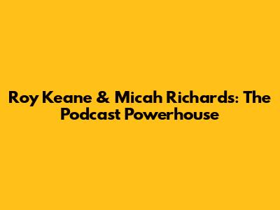 Roy Keane & Micah Richards: The Podcast Powerhouse