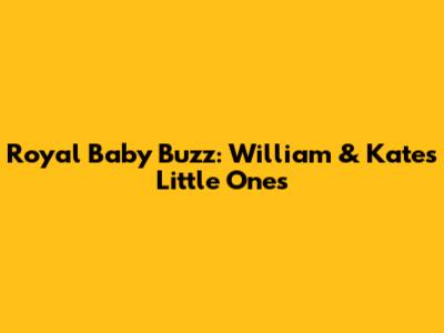 Royal Baby Buzz: William & Kate's Little Ones