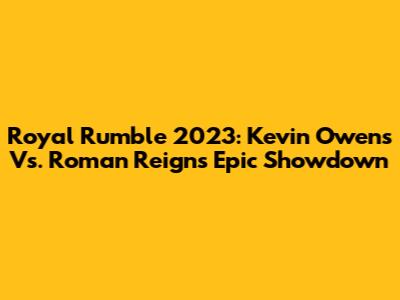 Royal Rumble 2023: Kevin Owens Vs. Roman Reigns Epic Showdown