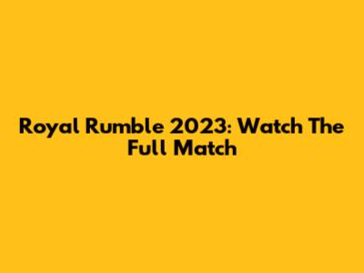Royal Rumble 2023: Watch The Full Match
