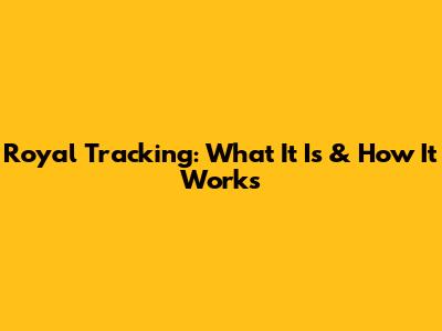 Royal Tracking: What It Is & How It Works