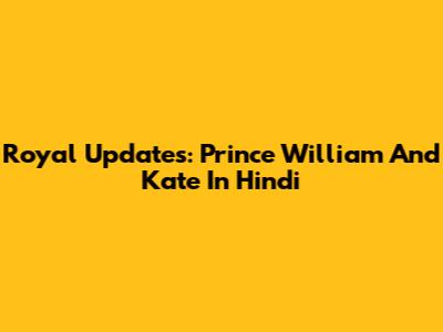 Royal Updates: Prince William And Kate In Hindi