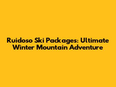 Ruidoso Ski Packages: Ultimate Winter Mountain Adventure