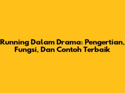 Running Dalam Drama: Pengertian, Fungsi, Dan Contoh Terbaik