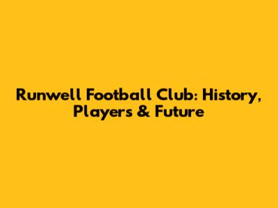 Runwell Football Club: History, Players & Future