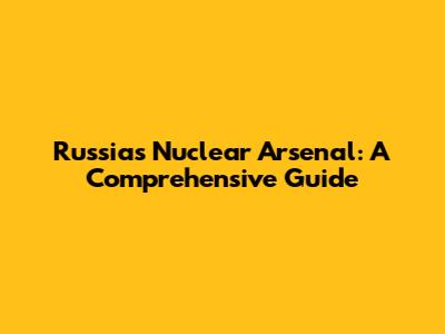 Russia's Nuclear Arsenal: A Comprehensive Guide