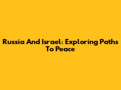Russia And Israel: Exploring Paths To Peace