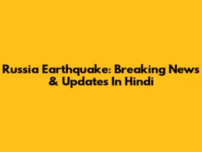 Russia Earthquake: Breaking News & Updates In Hindi