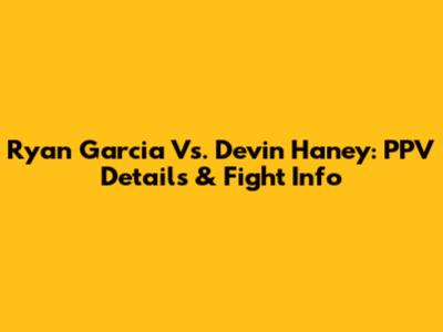 Ryan Garcia Vs. Devin Haney: PPV Details & Fight Info