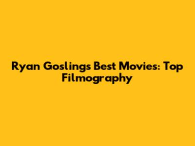 Ryan Gosling's Best Movies: Top Filmography
