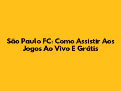 São Paulo FC: Como Assistir Aos Jogos Ao Vivo E Grátis