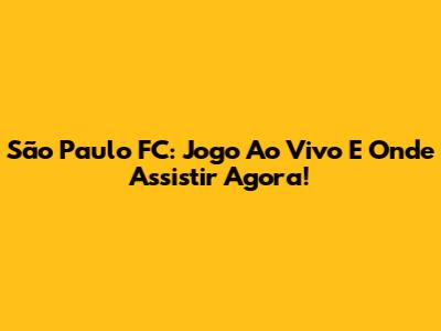 São Paulo FC: Jogo Ao Vivo E Onde Assistir Agora!