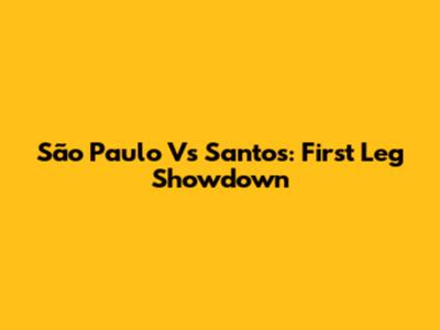 São Paulo Vs Santos: First Leg Showdown
