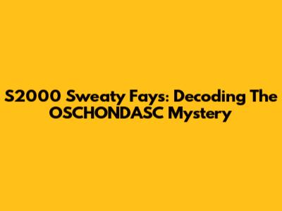 S2000 Sweaty Fays: Decoding The OSCHONDASC Mystery